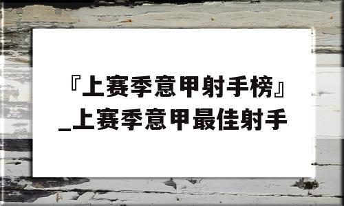 『上赛季意甲射手榜』_上赛季意甲最佳射手