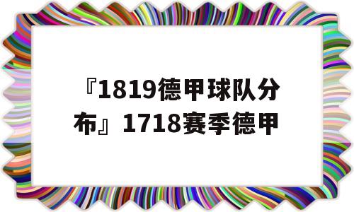 『1819德甲球队分布』1718赛季德甲