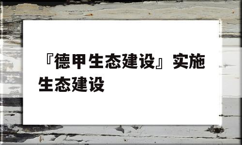 『德甲生态建设』实施生态建设