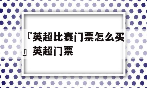 『英超比赛门票怎么买』英超门票