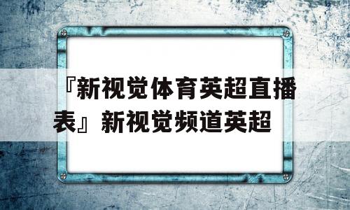 『新视觉体育英超直播表』新视觉频道英超