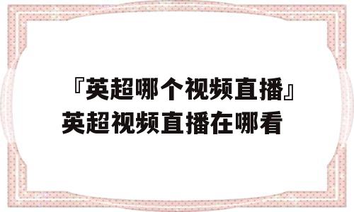 『英超哪个视频直播』英超视频直播在哪看