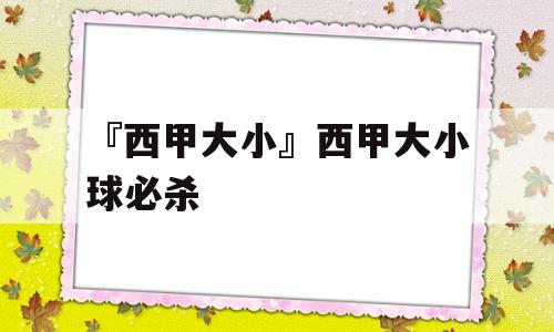 『西甲大小』西甲大小球必杀