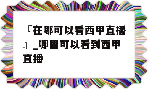 『在哪可以看西甲直播』_哪里可以看到西甲直播