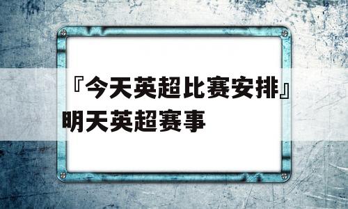 『今天英超比赛安排』明天英超赛事