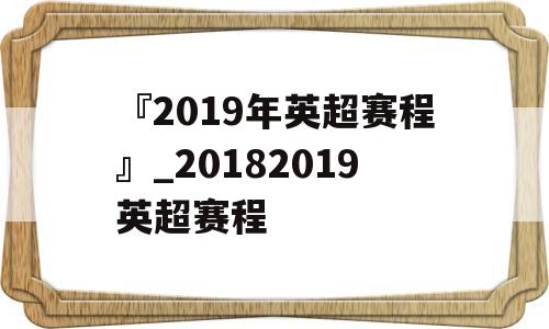 『2019年英超赛程』_20182019英超赛程