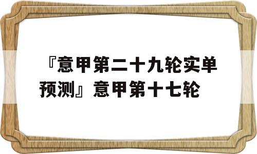 『意甲第二十九轮实单预测』意甲第十七轮