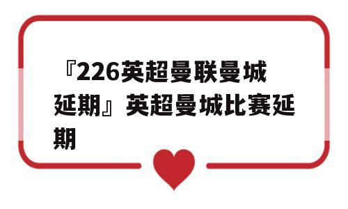 『226英超曼联曼城延期』英超曼城比赛延期