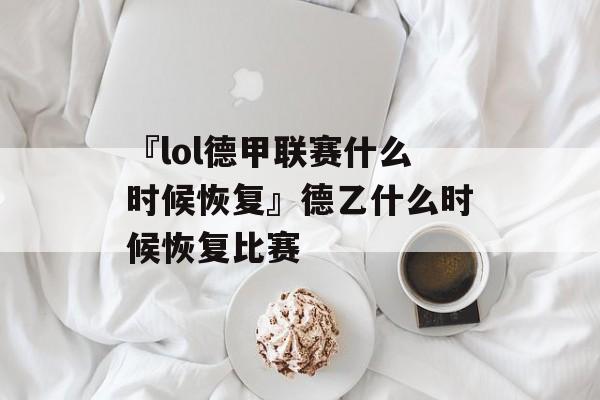 『lol德甲联赛什么时候恢复』德乙什么时候恢复比赛