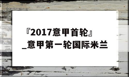 『2017意甲首轮』_意甲第一轮国际米兰