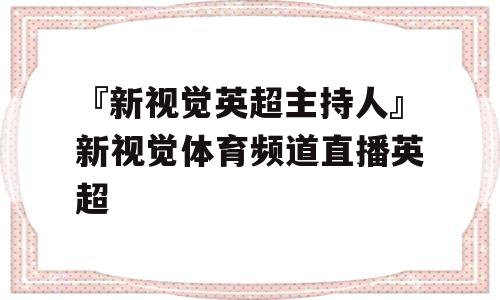 『新视觉英超主持人』新视觉体育频道直播英超