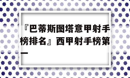 『巴蒂斯图塔意甲射手榜排名』西甲射手榜第一