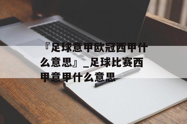 『足球意甲欧冠西甲什么意思』_足球比赛西甲意甲什么意思