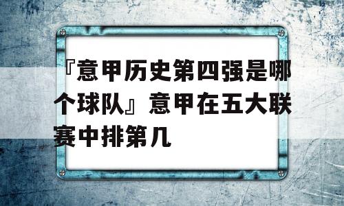 『意甲历史第四强是哪个球队』意甲在五大联赛中排第几