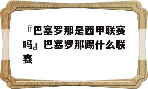 『巴塞罗那是西甲联赛吗』巴塞罗那踢什么联赛