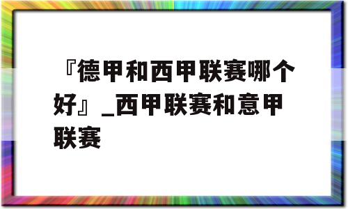 『德甲和西甲联赛哪个好』_西甲联赛和意甲联赛