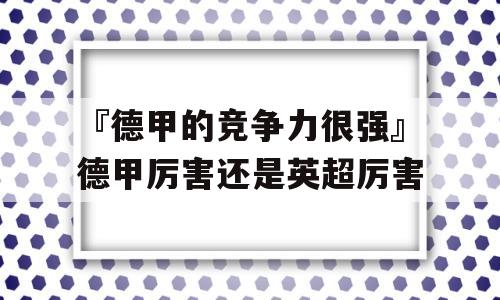 『德甲的竞争力很强』德甲厉害还是英超厉害