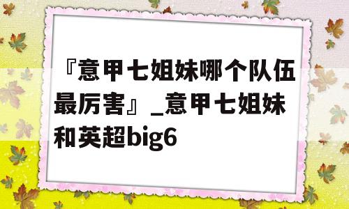 『意甲七姐妹哪个队伍最厉害』_意甲七姐妹和英超big6