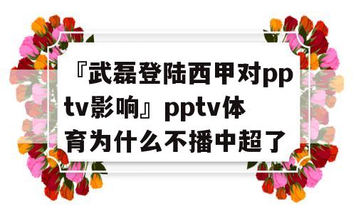 『武磊登陆西甲对pptv影响』pptv体育为什么不播中超了