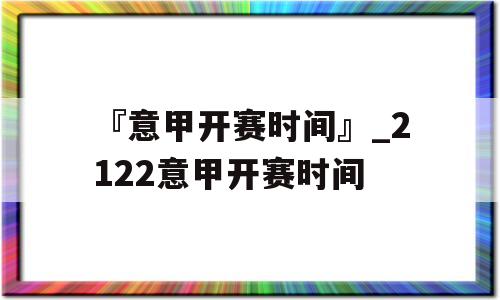 『意甲开赛时间』_2122意甲开赛时间