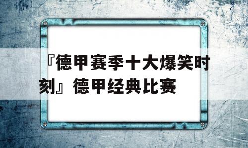 『德甲赛季十大爆笑时刻』德甲经典比赛