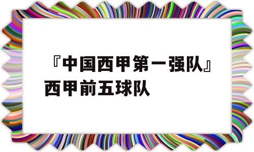 『中国西甲第一强队』西甲前五球队