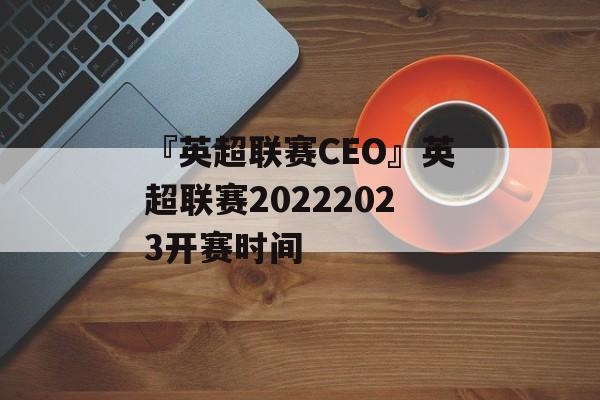 『英超联赛CEO』英超联赛20222023开赛时间