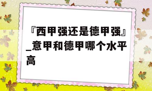 『西甲强还是德甲强』_意甲和德甲哪个水平高