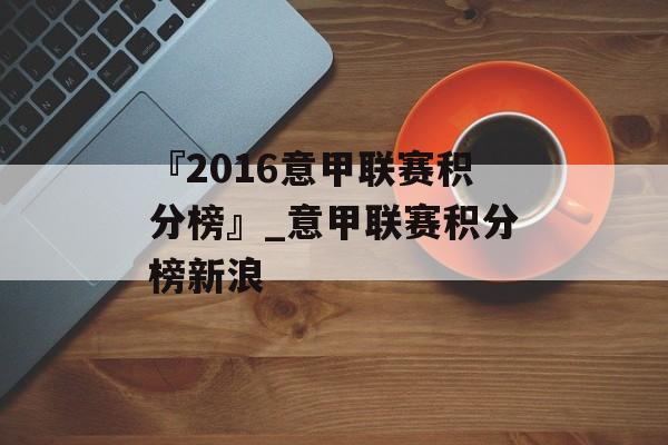 『2016意甲联赛积分榜』_意甲联赛积分榜新浪