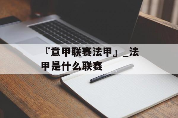 『意甲联赛法甲』_法甲是什么联赛