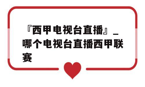 『西甲电视台直播』_哪个电视台直播西甲联赛