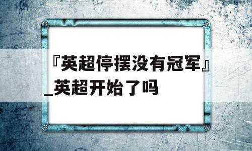 『英超停摆没有冠军』_英超开始了吗