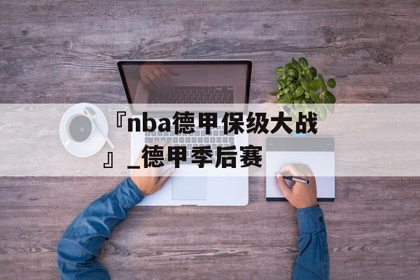 『nba德甲保级大战』_德甲季后赛