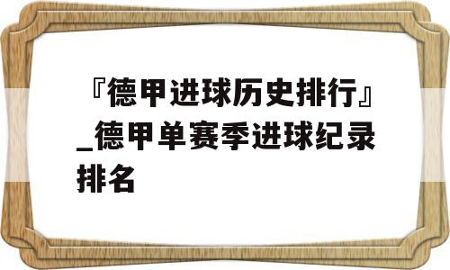 『德甲进球历史排行』_德甲单赛季进球纪录排名