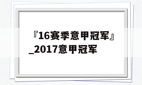 『16赛季意甲冠军』_2017意甲冠军