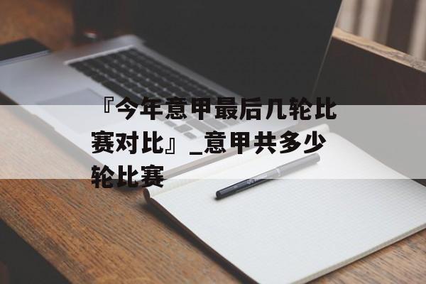 『今年意甲最后几轮比赛对比』_意甲共多少轮比赛