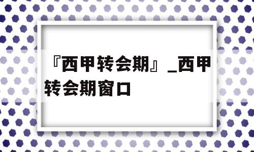 『西甲转会期』_西甲转会期窗口