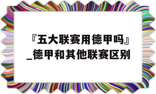 『五大联赛用德甲吗』_德甲和其他联赛区别