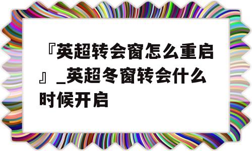 『英超转会窗怎么重启』_英超冬窗转会什么时候开启