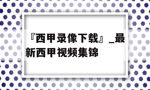 『西甲录像下载』_最新西甲视频集锦