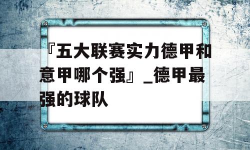 『五大联赛实力德甲和意甲哪个强』_德甲最强的球队