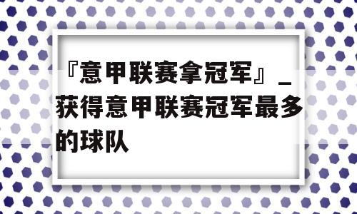 『意甲联赛拿冠军』_获得意甲联赛冠军最多的球队