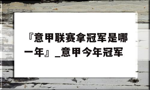 『意甲联赛拿冠军是哪一年』_意甲今年冠军