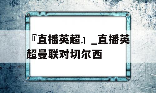 『直播英超』_直播英超曼联对切尔西