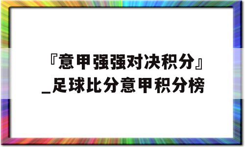 『意甲强强对决积分』_足球比分意甲积分榜