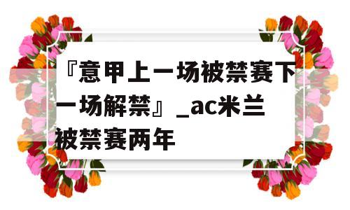 『意甲上一场被禁赛下一场解禁』_ac米兰被禁赛两年