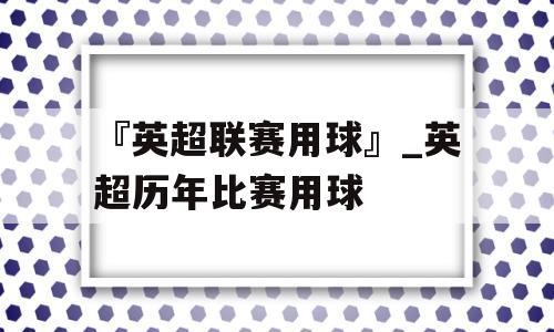 『英超联赛用球』_英超历年比赛用球