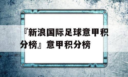 『新浪国际足球意甲积分榜』意甲积分榜