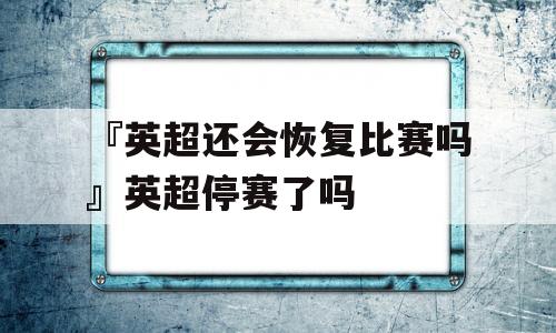 『英超还会恢复比赛吗』英超停赛了吗