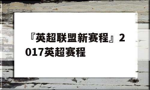 『英超联盟新赛程』2017英超赛程